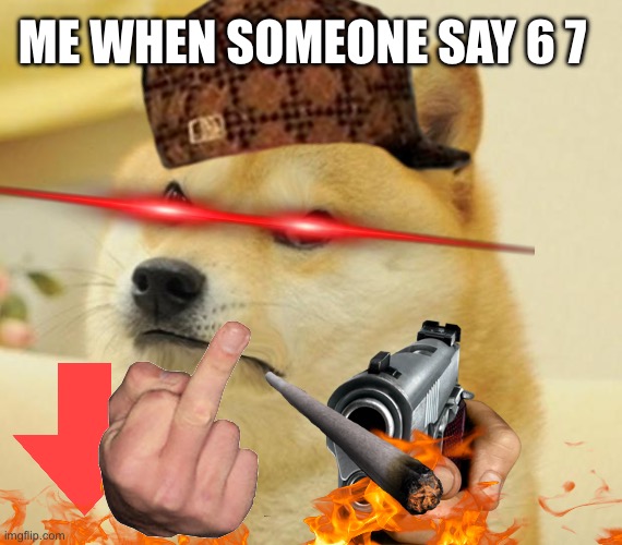 Mad doge | Me when someone say 6 7 | image tagged in mad doge | made w/ Imgflip meme maker