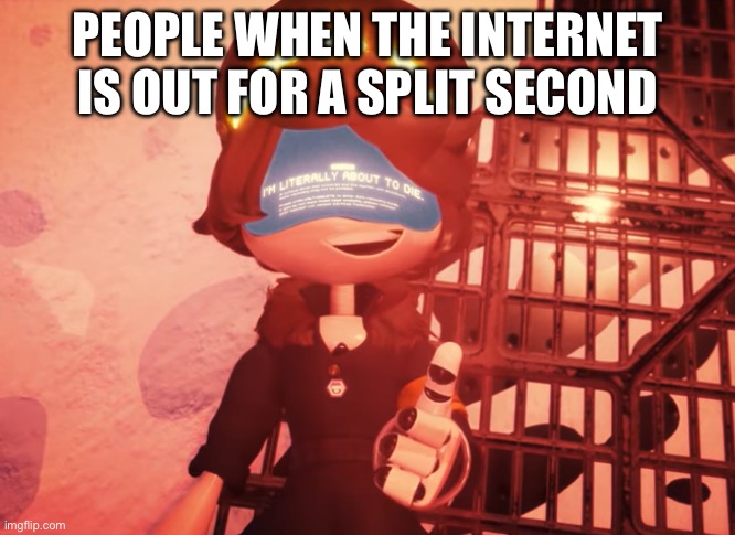 Then again, you can’t blame them | People when the internet is out for a split second | image tagged in i am literally about to die | made w/ Imgflip meme maker