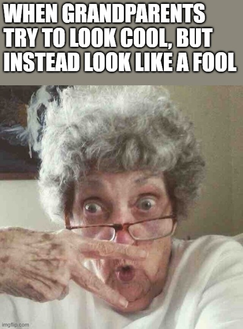When Grandparents Try To Look Cool | when grandparents try to look cool, but instead look like a fool | image tagged in grandparents,grandmother,old woman,cool,funny,memes | made w/ Imgflip meme maker