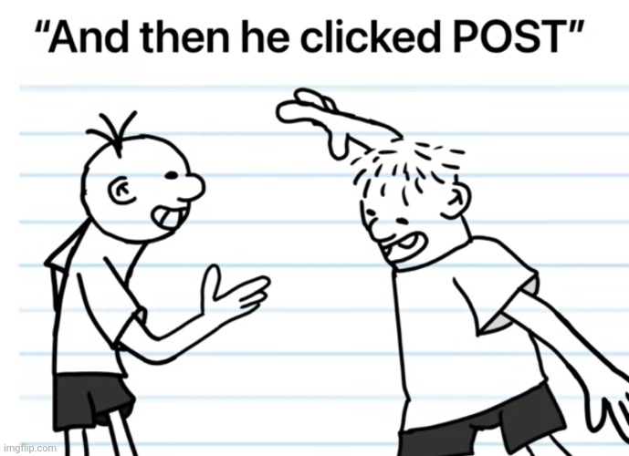 And then he clicked post | image tagged in and then he clicked post | made w/ Imgflip meme maker