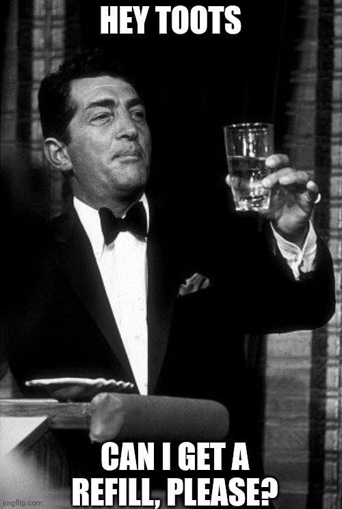 Dean Martin Cheers | Hey toots Can I get a refill, please? | image tagged in dean martin cheers | made w/ Imgflip meme maker