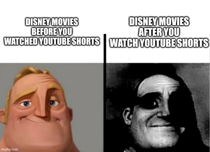oh no... | Disney movies before you watched Youtube shorts; Disney movies after you watch Youtube shorts | image tagged in teacher's copy,mr incredible becoming uncanny,disney,youtube shorts | made w/ Imgflip meme maker