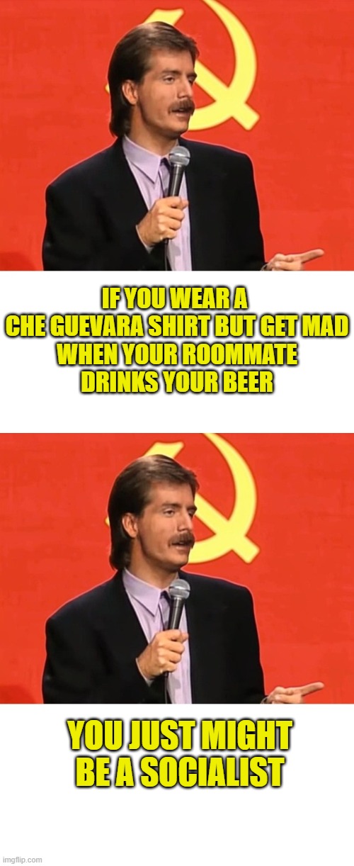 More Leftist Logic | If you wear a 
Che Guevara shirt but get mad
when your roommate
drinks your beer; You just might
be a socialist | image tagged in leftists | made w/ Imgflip meme maker