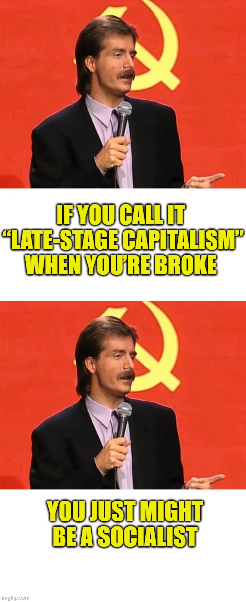 More Leftist Logic | If you call it 
“late-stage capitalism”
when you’re broke; You just might
be a socialist | image tagged in leftist | made w/ Imgflip meme maker