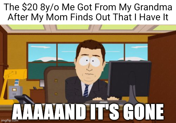 Aaaaand Its Gone | The $20 8y/o Me Got From My Grandma After My Mom Finds Out That I Have It; AAAAAND IT'S GONE | image tagged in memes,aaaaand its gone,south park,money | made w/ Imgflip meme maker