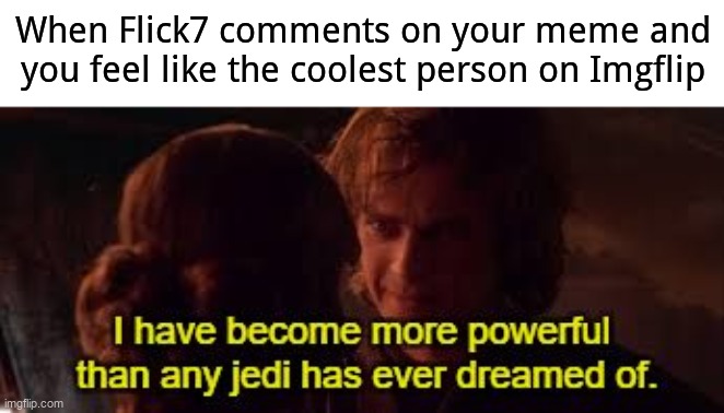 true tho like fr- | When Flick7 comments on your meme and you feel like the coolest person on Imgflip | image tagged in i have become more powerful than any jedi has ever dreamed of | made w/ Imgflip meme maker