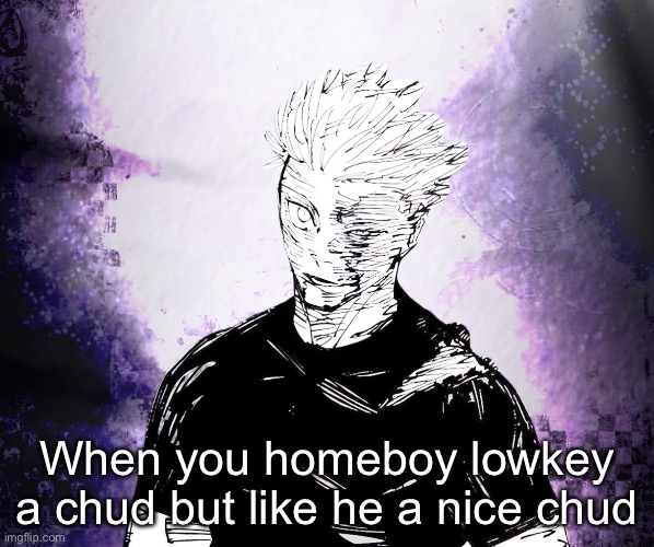 When you homeboy lowkey a chud but like he a nice chud | image tagged in img_2154 png | made w/ Imgflip meme maker