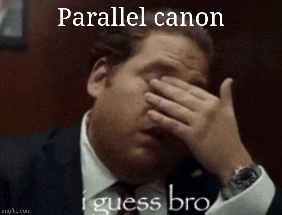 i guess bro | Parallel canon | image tagged in i guess bro | made w/ Imgflip meme maker