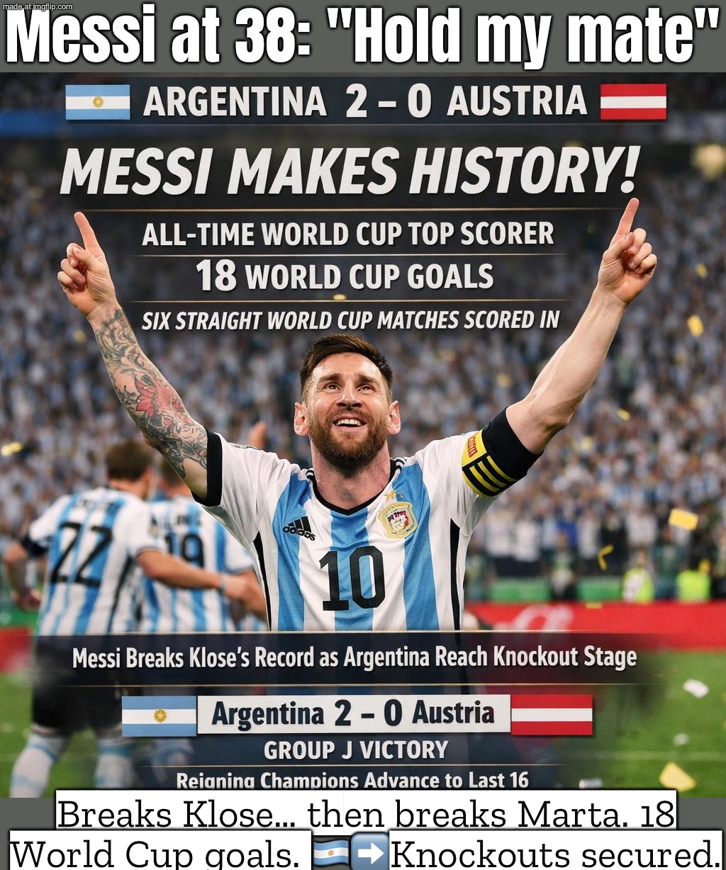 Messi: breaks Klose’s World Cup scoring record; Also Messi: “Cool… now let’s pass Marta too.” | Messi at 38: "Hold my mate"; Breaks Klose… then breaks Marta. 18 World Cup goals. 🇦🇷➡️Knockouts secured. | image tagged in lionel messi,argentina,world cup,soccer,world record,sports | made w/ Imgflip meme maker