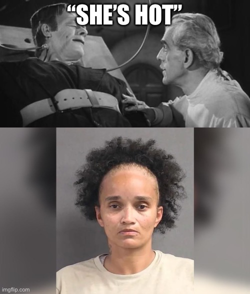 “She’s hot” | image tagged in frankenstein meme | made w/ Imgflip meme maker