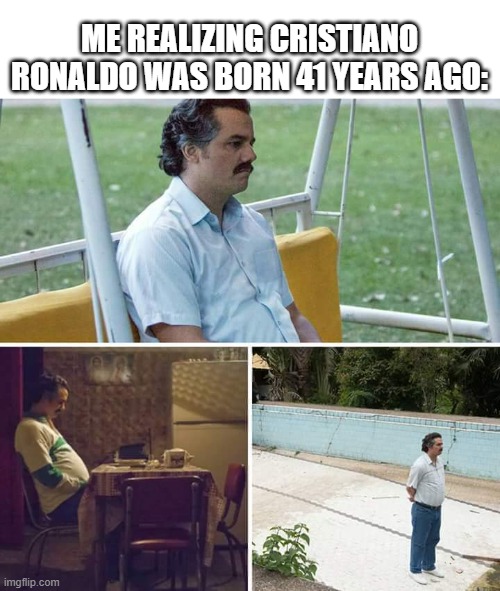 What happened to Cristiano Ronaldo? | Me realizing Cristiano Ronaldo was born 41 years ago: | image tagged in memes,sad pablo escobar,funny | made w/ Imgflip meme maker