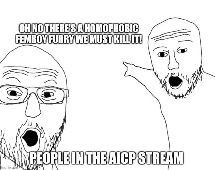 AICP takes things a bit too far don't they | Oh no there's a homophobic femboy furry we must kill it! People in the AICP stream | image tagged in soyjak pointing | made w/ Imgflip meme maker