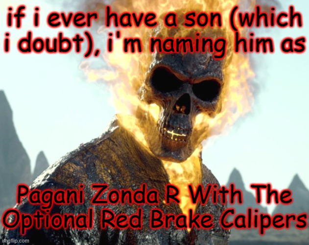 what do you guys think? | if i ever have a son (which i doubt), i'm naming him as; Pagani Zonda R With The Optional Red Brake Calipers | image tagged in the_aldebaran ghost rider announcement template | made w/ Imgflip meme maker