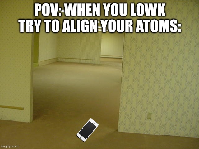 The Backrooms | POV: when you lowk try to align your atoms: | image tagged in the backrooms,remix | made w/ Imgflip meme maker
