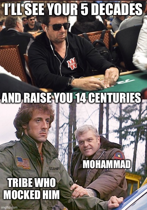 I’ll see your 5 decades And raise you 14 centuries Mohammad Tribe who mocked him | image tagged in patrick bruel poker,rambo sheriff | made w/ Imgflip meme maker