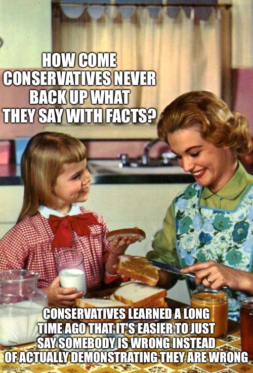 Vintage Mom and Daughter | How come conservatives never back up what they say with facts? Conservatives learned a long time ago that it's easier to just say somebody is wrong instead of actually demonstrating they are wrong | image tagged in vintage mom and daughter | made w/ Imgflip meme maker