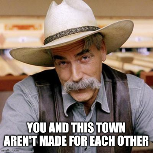 You and this town aren't made for each other | image tagged in sarcasm cowboy | made w/ Imgflip meme maker