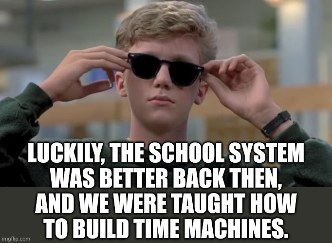 Invented swag before it was cool | Luckily, the school system
was better back then,
and we were taught how
to build time machines. | image tagged in invented swag before it was cool | made w/ Imgflip meme maker