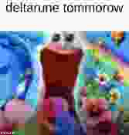 deltarune tomorrow :D | image tagged in deltarune tommorow jpg | made w/ Imgflip meme maker
