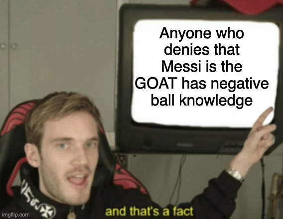 and that's a fact | Anyone who denies that Messi is the GOAT has negative ball knowledge | image tagged in and that's a fact,messi,ball knowledge,goat | made w/ Imgflip meme maker