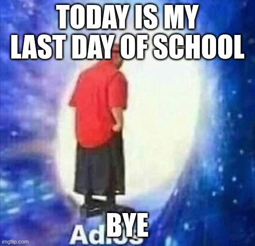 bye see you guys in september | today is my last day of school; bye | image tagged in adios | made w/ Imgflip meme maker