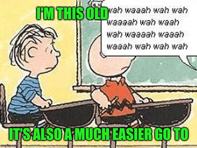 I'm this old It's also a much easier go to | image tagged in charlie brown teacher | made w/ Imgflip meme maker