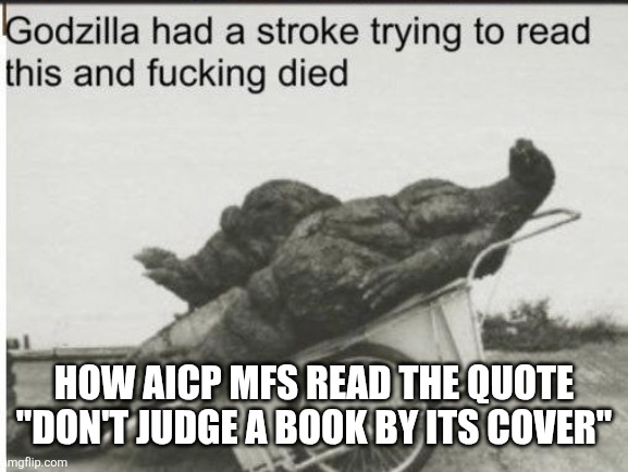 dead | How AICP mfs read the quote "don't judge a book by its cover" | image tagged in godzilla,memes,godzilla had a stroke trying to read this and fricking died,dyslexia,headache,quotes | made w/ Imgflip meme maker