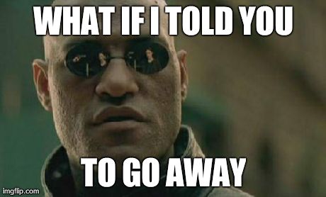 Matrix Morpheus Meme | WHAT IF I TOLD YOU TO GO AWAY | image tagged in memes,matrix morpheus | made w/ Imgflip meme maker