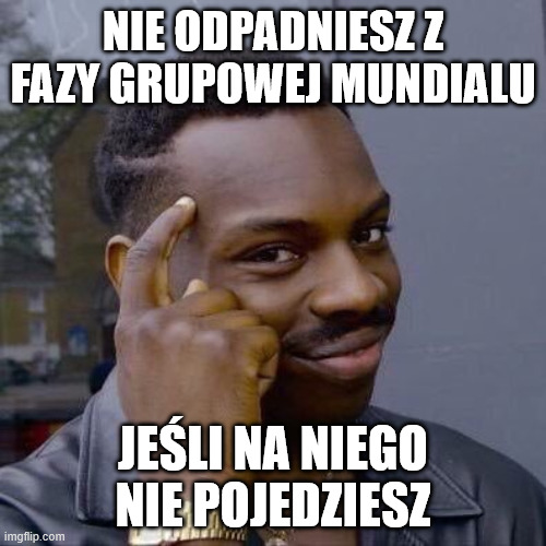 Thinking Black Guy | Nie odpadniesz z fazy grupowej Mundialu; jeśli na niego nie pojedziesz | image tagged in thinking black guy | made w/ Imgflip meme maker