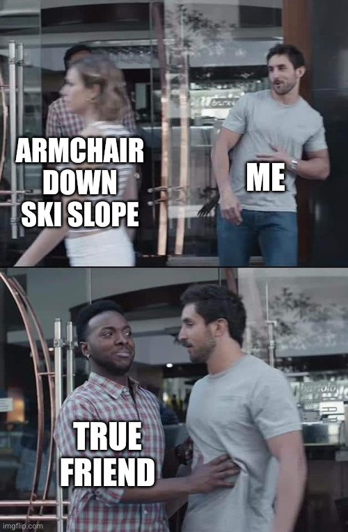 black guy stopping | Armchair down ski slope Me True friend | image tagged in black guy stopping | made w/ Imgflip meme maker