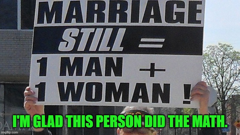 More people must see this equation | I'M GLAD THIS PERSON DID THE MATH. | image tagged in marriage,man,woman,one,poster,math | made w/ Imgflip meme maker