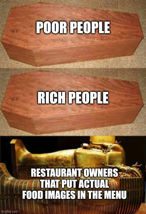I rarely encounter a restaurant with images of food in menus | poor people; rich people; restaurant owners that put actual food images in the menu | image tagged in golden coffin meme,restaurants | made w/ Imgflip meme maker