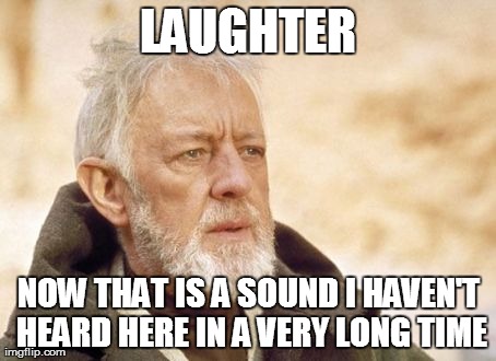 Obi Wan Kenobi | LAUGHTER NOW THAT IS A SOUND I HAVEN'T HEARD HERE IN A VERY LONG TIME | image tagged in memes,obi wan kenobi | made w/ Imgflip meme maker