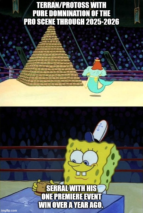 Spongebob Burger | Terran/Protoss with pure domnination of the Pro scene through 2025-2026; Serral with his one Premiere event win over a year ago. | image tagged in spongebob burger | made w/ Imgflip meme maker