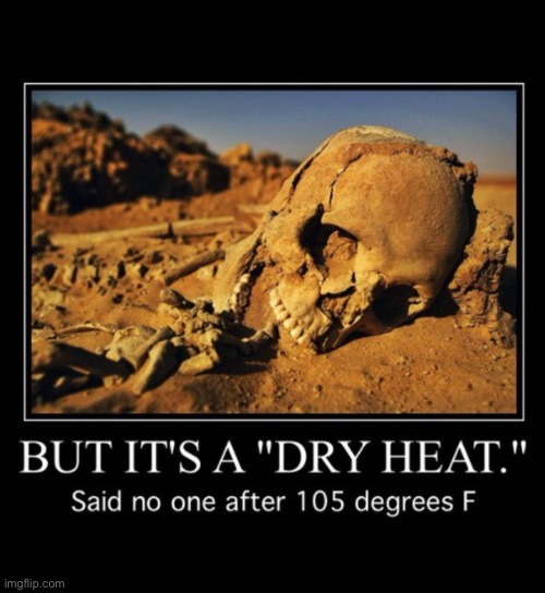 A dry heat | image tagged in repost,a dry heat,desert,skull,105 degrees,unbearable | made w/ Imgflip meme maker