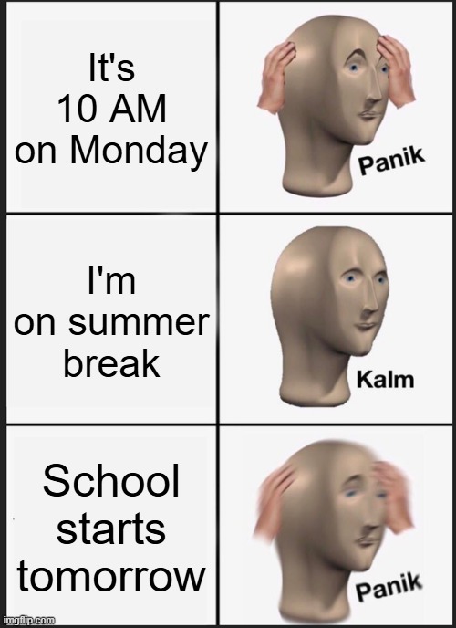 Panik Kalm Panik | It's 10 AM on Monday; I'm on summer break; School starts tomorrow | image tagged in memes,panik kalm panik | made w/ Imgflip meme maker