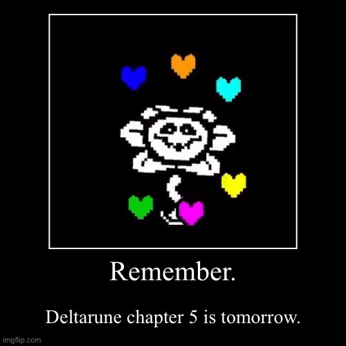 Remember. | Deltarune chapter 5 is tomorrow. | image tagged in funny,demotivationals | made w/ Imgflip demotivational maker
