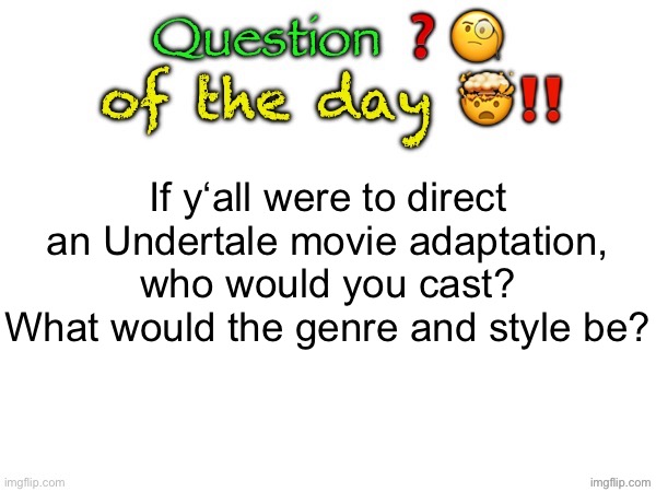 Question of the day | If y‘all were to direct an Undertale movie adaptation, who would you cast? What would the genre and style be? | image tagged in question of the day | made w/ Imgflip meme maker