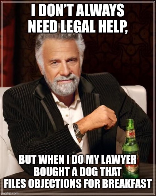 The Most Interesting Man In The World | i don’t always need legal help, but when i do my lawyer bought a dog that files objections for breakfast | image tagged in memes,the most interesting man in the world | made w/ Imgflip meme maker