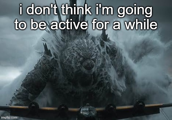 got a lot of stuff to deal with | i don't think i'm going to be active for a while | image tagged in the aldebaran godzilla mz announcement template | made w/ Imgflip meme maker