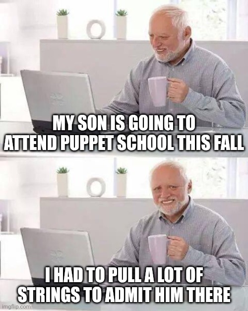 Hide the Pain Harold | My son is going to attend puppet school this fall; I had to pull a lot of strings to admit him there | image tagged in memes,hide the pain harold | made w/ Imgflip meme maker