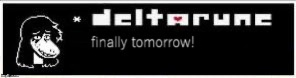 Deltarune Tomorrow | image tagged in deltarune tomorrow | made w/ Imgflip meme maker