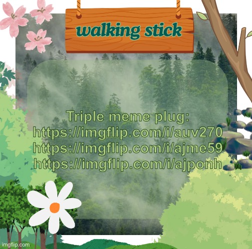 Triple meme plug - please visit all | Triple meme plug:
https://imgflip.com/i/auv270
https://imgflip.com/i/ajme59
https://imgflip.com/i/ajponh | image tagged in the walking stick announcement temp made by shira,msmg,plug | made w/ Imgflip meme maker