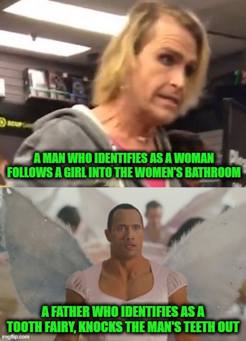 Touche, Identity Politics, Touche | A man who identifies as a woman follows a girl into the women's bathroom; A father who identifies as a tooth fairy, knocks the man's teeth out | image tagged in it's ma am,the rock tooth fairy | made w/ Imgflip meme maker