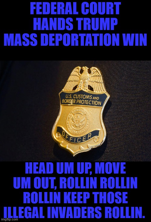 Federal court hands Trump mass deportation win; Head um up, move um out, Rollin rollin rollin keep those illegal invaders rollin. | made w/ Imgflip meme maker