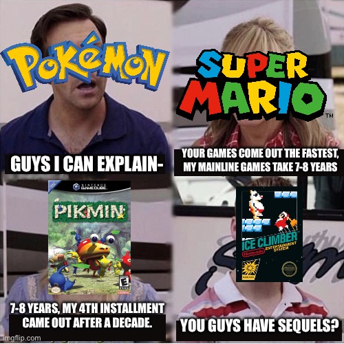 game releases | Your games come out the fastest, my mainline games take 7-8 years; Guys I can explain-; 7-8 years, my 4th installment came out after a decade. You guys have sequels? | image tagged in video games,you guys are getting paid,funny memes,memes,nintendo,gaming | made w/ Imgflip meme maker