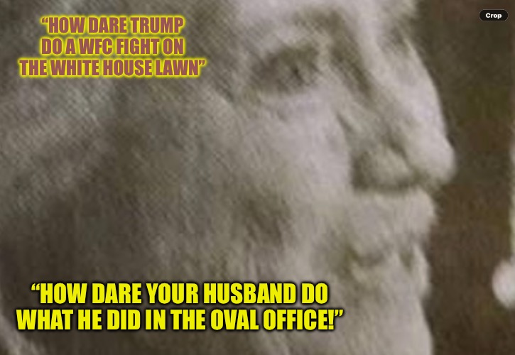 The Arkansas Monsters | “How dare Trump do a WFC fight on the White House lawn”; “How dare your husband do what he did in the Oval Office!” | image tagged in img_6947 png,hillary clinton,hillary,donald trump,shapeshifting lizard | made w/ Imgflip meme maker