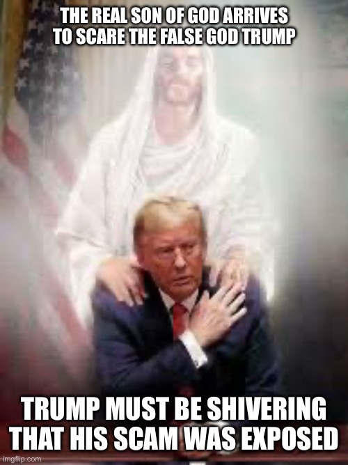 False God Trump and the real son of God meet | The real son of God arrives to scare the false God Trump; Trump must be shivering that his scam was exposed | image tagged in false teachers,donald trump approves,jesus christ,scary,republican party,end times | made w/ Imgflip meme maker