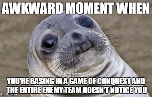 Awkward Moment Sealion | AWKWARD MOMENT WHEN YOU'RE BASING IN A GAME OF CONQUEST AND THE ENTIRE ENEMY TEAM DOESN'T NOTICE YOU | image tagged in memes,awkward moment sealion | made w/ Imgflip meme maker