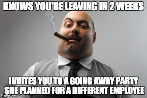 Scumbag Boss Meme | KNOWS YOU'RE LEAVING IN 2 WEEKS INVITES YOU TO A GOING AWAY PARTY SHE PLANNED FOR A DIFFERENT EMPLOYEE | image tagged in memes,scumbag boss,AdviceAnimals | made w/ Imgflip meme maker